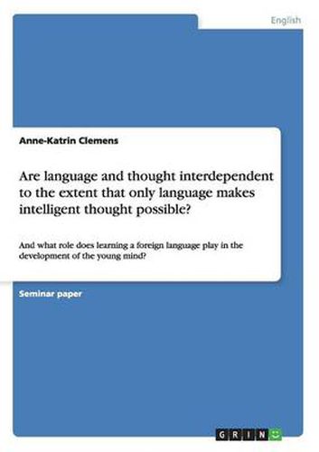 Cover image for Are language and thought interdependent to the extent that only language makes intelligent thought possible?: And what role does learning a foreign language play in the development of the young mind?