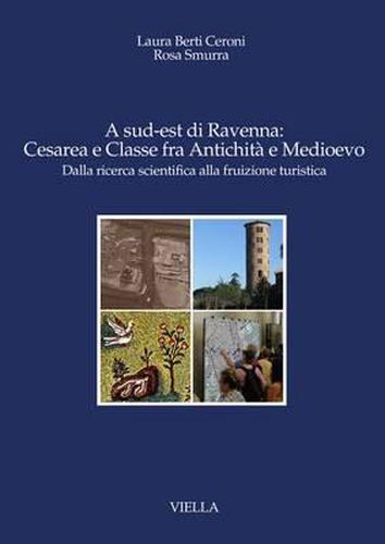 Cover image for A Sud-Est Di Ravenna: Cesarea E Classe Fra Antichita E Medioevo: Dalla Ricerca Scientifica Alla Fruizione Turistica