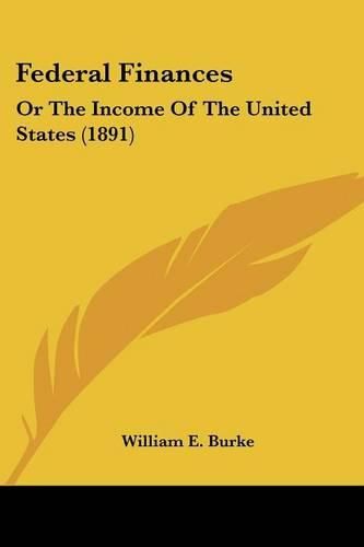 Cover image for Federal Finances: Or the Income of the United States (1891)