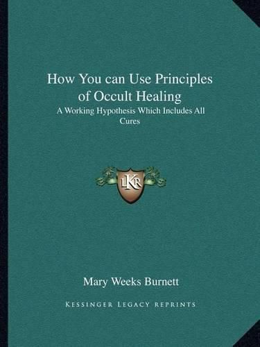 Cover image for How You Can Use Principles of Occult Healing: A Working Hypothesis Which Includes All Cures