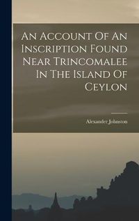 Cover image for An Account Of An Inscription Found Near Trincomalee In The Island Of Ceylon