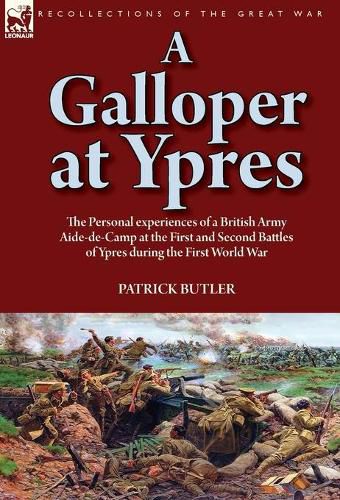 Cover image for A Galloper at Ypres: the Personal experiences of a British Army Aide-de-Camp at the First and Second Battles of Ypres during the First World War