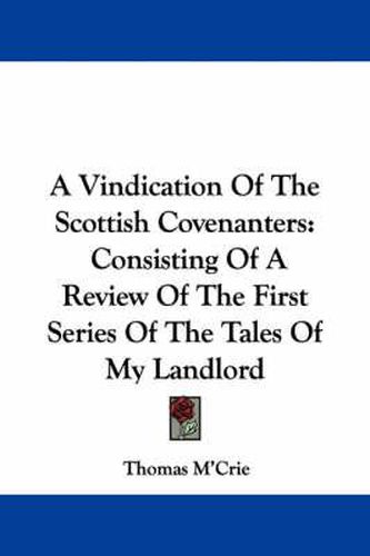 Cover image for A Vindication of the Scottish Covenanters: Consisting of a Review of the First Series of the Tales of My Landlord