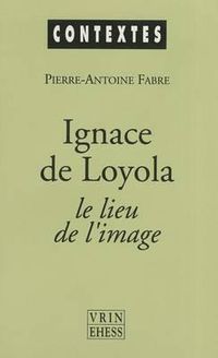 Cover image for Ignace de Loyola Le Lieu de l'Image: Le Probleme de la Composition de Lieu Dans Les Pratiques Spirituelles Et Artistiques Jesuites de la Seconde Moitie Du Xvie Siecle