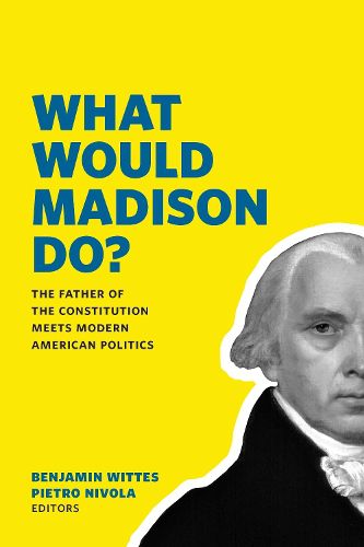 Cover image for What Would Madison Do?: The Father of the Constitution Meets Modern American Politics