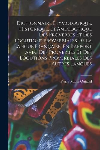 Cover image for Dictionnaire Etymologique, Historique, Et Anecdotique Des Proverbes Et Des Locutions Proverbiales De La Langue Francaise, En Rapport Avec Des Proverbes Et Des Locutions Proverbiales Des Autres Langues