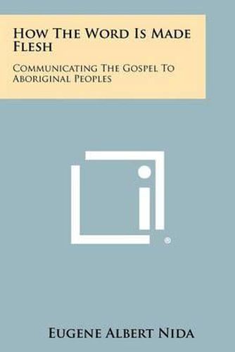 Cover image for How the Word Is Made Flesh: Communicating the Gospel to Aboriginal Peoples