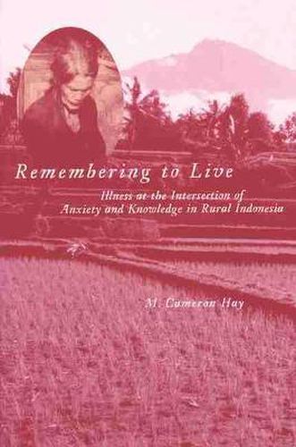 Cover image for Remembering to Live: Illness at the Intersection of Anxiety and Knowledge in Rural Indonesia
