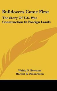 Cover image for Bulldozers Come First: The Story of U.S. War Construction in Foreign Lands