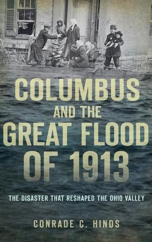 Cover image for Columbus and the Great Flood of 1913: The Disaster That Reshaped the Ohio Valley