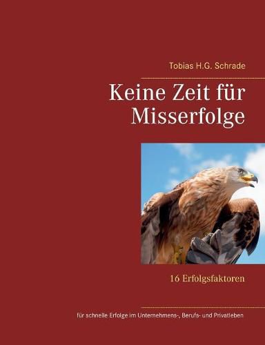 Cover image for Keine Zeit fur Misserfolge: 16 Erfolgsfaktoren fur schnelle Erfolge im Unternehmens-, Berufs- und Privatleben