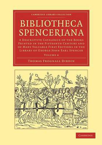 Bibliotheca Spenceriana: A Descriptive Catalogue of the Books Printed in the Fifteenth Century and of Many Valuable First Editions in the Library of George John Earl Spencer