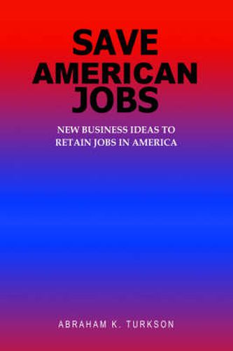 Cover image for Save American Jobs: New Business Ideas to Retain Jobs in America