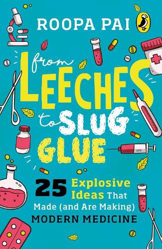 Cover image for From Leeches to Slug Glue: 25 Explosive Ideas that Made (and Are Making) Modern Medicine