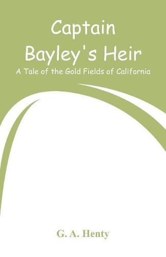 Captain Bayley's Heir: A Tale of the Gold Fields of California