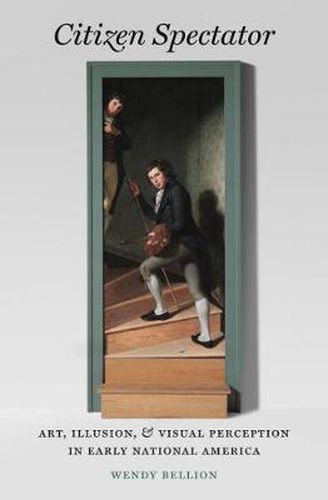 Citizen Spectator: Art, Illusion and Visual Perception in Early National America