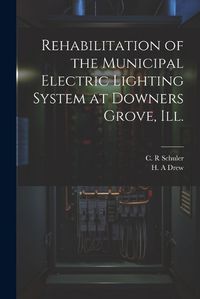 Cover image for Rehabilitation of the Municipal Electric Lighting System at Downers Grove, Ill.