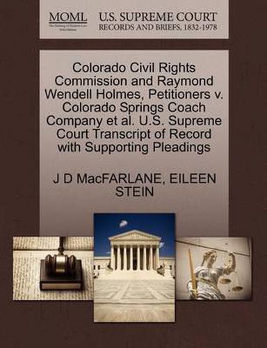 Cover image for Colorado Civil Rights Commission and Raymond Wendell Holmes, Petitioners V. Colorado Springs Coach Company et al. U.S. Supreme Court Transcript of Record with Supporting Pleadings