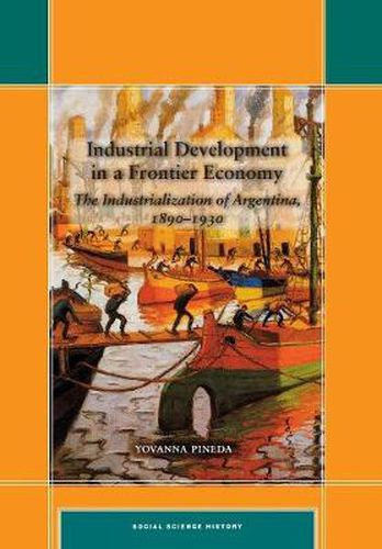 Cover image for Industrial Development in a Frontier Economy: The Industrialization of Argentina, 1890-1930