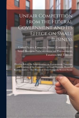 Cover image for Unfair Competition From the Federal Government and its Effect on Small Business