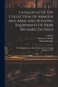 Cover image for Catalogue Of The Collection Of Armour And Arms And Hunting Equipments Of Herr Richard Zschille