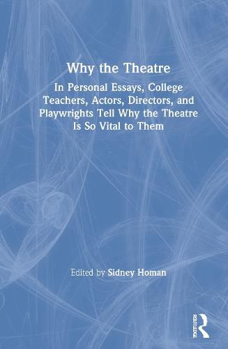 Cover image for Why the Theatre: In Personal Essays, College Teachers, Actors, Directors, and Playwrights Tell Why the Theatre Is So Vital to Them