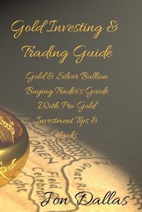 Cover image for Gold Investing & Trading Guide: Gold & Silver Bullion Buying Trader's Guide with Pro Gold Investment Tips & Hacks