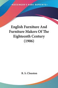 Cover image for English Furniture and Furniture Makers of the Eighteenth Century (1906)