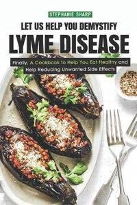 Cover image for Let Us Help You Demystify Lyme Disease: Finally, a Cookbook to Help You Eat Healthy and Help Reducing Unwanted Side Effects