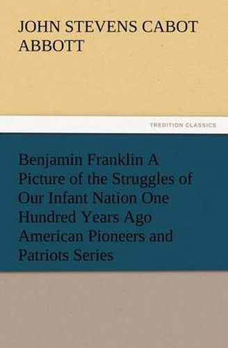 Cover image for Benjamin Franklin A Picture of the Struggles of Our Infant Nation One Hundred Years Ago American Pioneers and Patriots Series