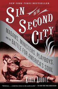 Cover image for Sin in the Second City: Madams, Ministers, Playboys, and the Battle for America's Soul