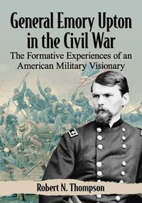 Cover image for General Emory Upton in the Civil War: The Formative Experiences of an American Military Visionary