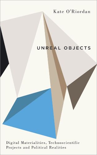 Cover image for Unreal Objects: Digital Materialities, Technoscientific Projects and Political Realities
