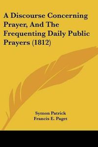 Cover image for A Discourse Concerning Prayer, and the Frequenting Daily Public Prayers (1812)