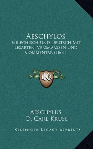 Cover image for Aeschylos: Griechisch Und Deutsch Mit Lesarten, Versmaassen Und Commentar (1861)