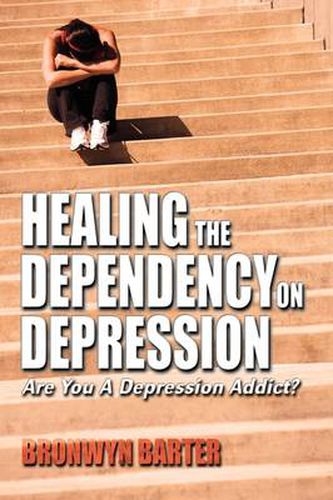 Cover image for Healing the Dependency on Depression: Are You A Depression Addict?