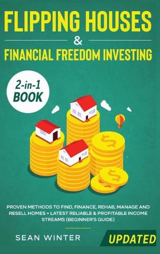 Cover image for Flipping Houses and Financial Freedom Investing (Updated) 2-in-1 Book: Proven Methods to Find, Finance, Rehab, Manage and Resell Homes + Latest Reliable & Profitable Income Streams (Beginner's Guide)