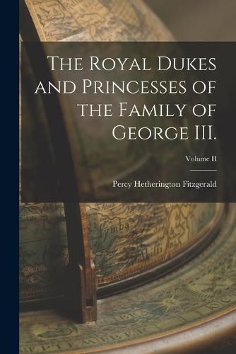 The Royal Dukes and Princesses of the Family of George III.; Volume II