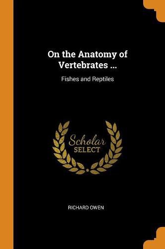 On the Anatomy of Vertebrates ...: Fishes and Reptiles