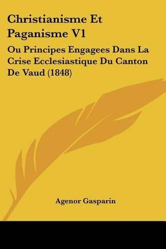 Cover image for Christianisme Et Paganisme V1: Ou Principes Engagees Dans La Crise Ecclesiastique Du Canton de Vaud (1848)