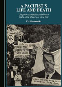 Cover image for A Pacifist's Life and Death: Grigorios Lambrakis and Greece in the Long Shadow of Civil War