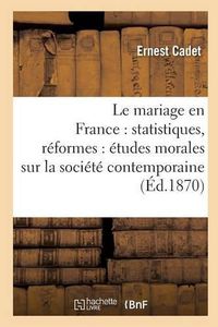 Cover image for Le Mariage En France: Statistiques, Reformes: Etudes Morales Sur La Societe Contemporaine