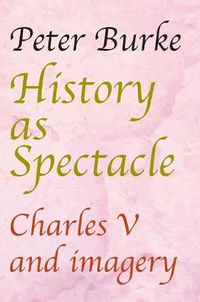 Cover image for History as Spectacle: Charles V and imagery