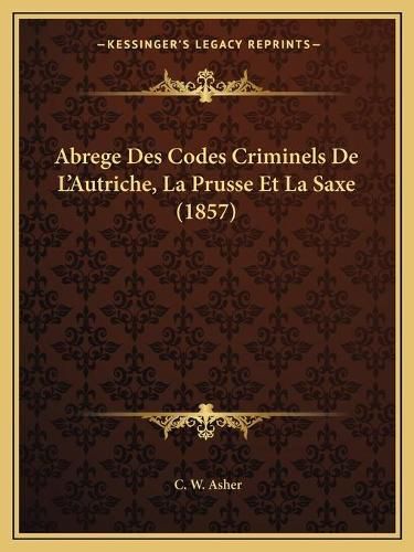 Cover image for Abrege Des Codes Criminels de L'Autriche, La Prusse Et La Saxe (1857)