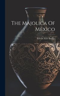 Cover image for The Majolica Of Mexico