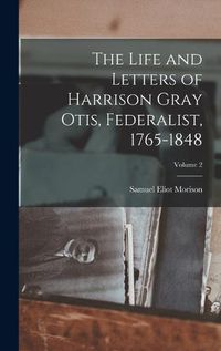 Cover image for The Life and Letters of Harrison Gray Otis, Federalist, 1765-1848; Volume 2