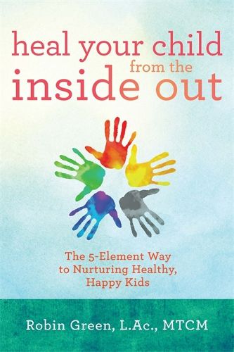 Cover image for Heal Your Child from the Inside Out: The 5-Element Way to Nurturing Healthy, Happy Kids