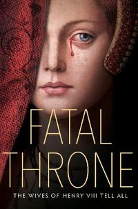 Cover image for Fatal Throne: The Wives of Henry VIII Tell All