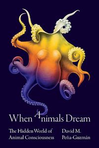 Cover image for When Animals Dream: The Hidden World of Animal Consciousness