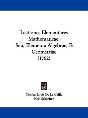 Cover image for Lectiones Elementares Mathematicae: Seu, Elementa Algebrae, Et Geometriae (1762)